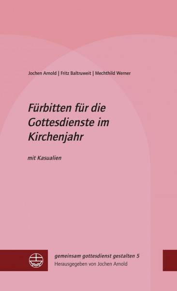 Jochen Arnold | Fritz Baltruweit | Mechthild Werner: Fürbitten für die Gottesdienste im Kirchenjahr ISBN 978-3-374-05537-1